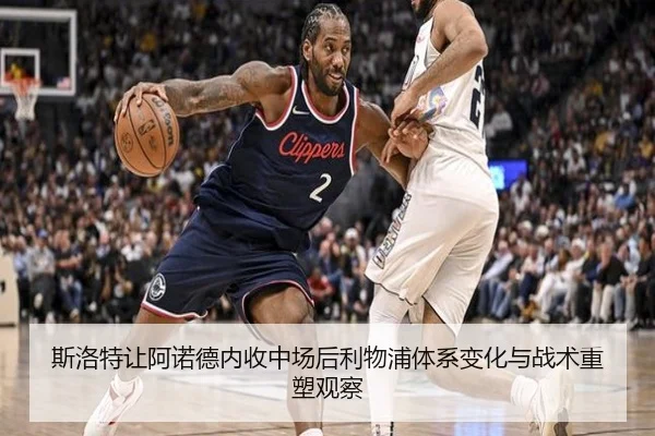 斯洛特让阿诺德内收中场后利物浦体系变化与战术重塑观察