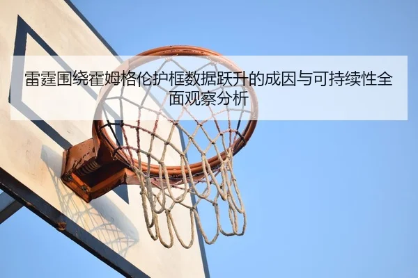 雷霆围绕霍姆格伦护框数据跃升的成因与可持续性全面观察分析