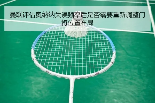 曼联评估奥纳纳失误频率后是否需要重新调整门将位置布局