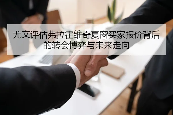尤文评估弗拉霍维奇夏窗买家报价背后的转会博弈与未来走向
