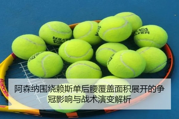 阿森纳围绕赖斯单后腰覆盖面积展开的争冠影响与战术演变解析