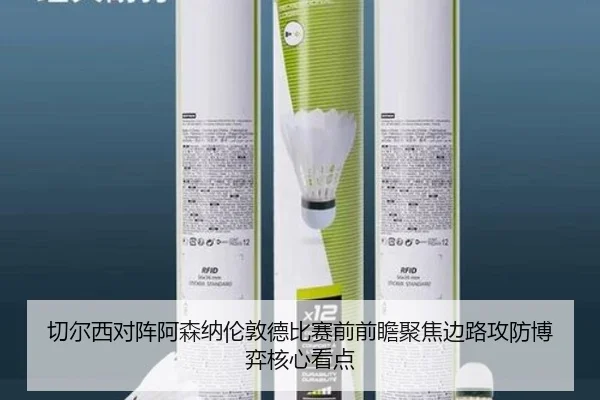 切尔西对阵阿森纳伦敦德比赛前前瞻聚焦边路攻防博弈核心看点