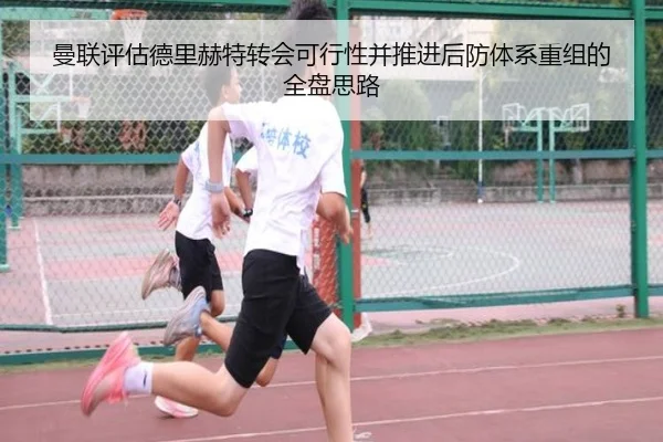 曼联评估德里赫特转会可行性并推进后防体系重组的全盘思路