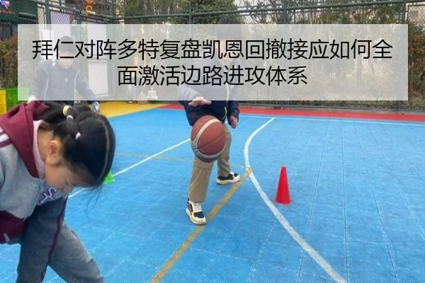 拜仁对阵多特复盘凯恩回撤接应如何全面激活边路进攻体系