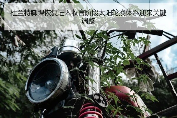 杜兰特脚踝恢复进入收官阶段太阳轮换体系迎来关键调整